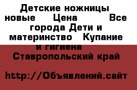 Детские ножницы (новые). › Цена ­ 150 - Все города Дети и материнство » Купание и гигиена   . Ставропольский край